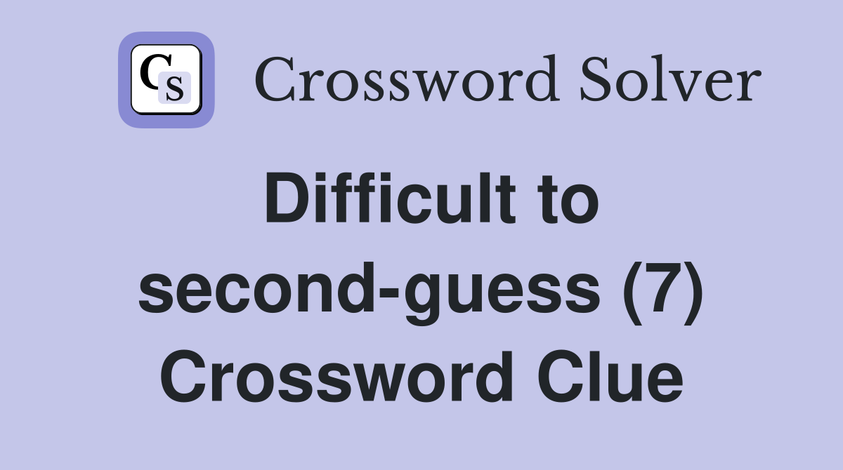 Difficult to secondguess (7) Crossword Clue Answers Crossword Solver